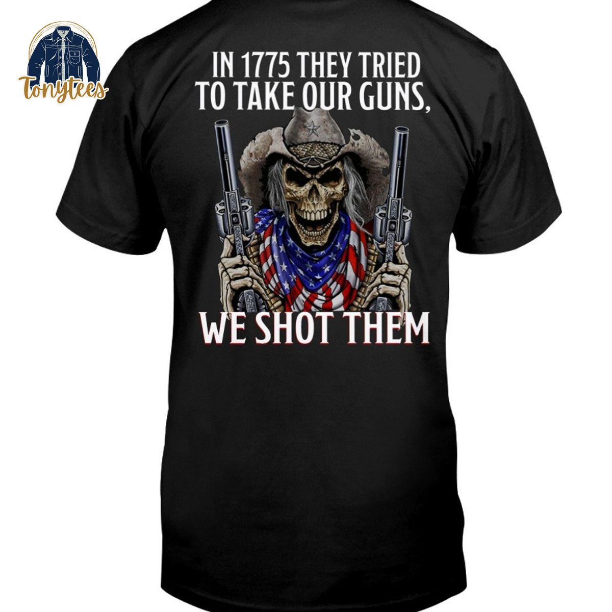 In 1775 they tried to take our guns we shot them shirt