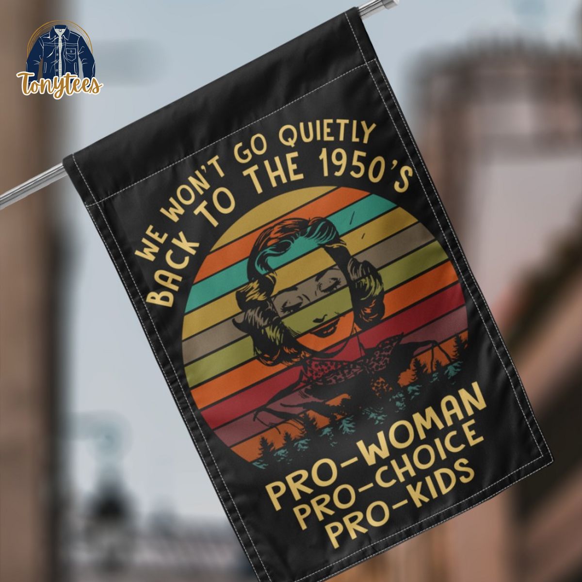 We won’t go quietly back to the 1950’s pro-woman pro-choice pro-kids flag