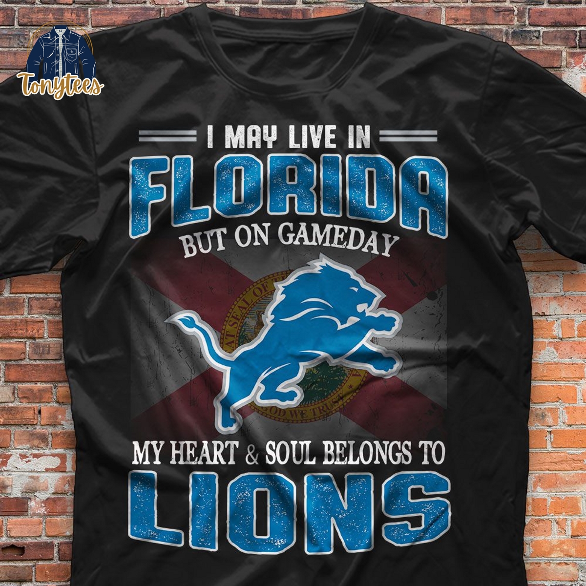 I May Live In Florida But On Gameday My Heart & Soul Belongs To Lions Shirt